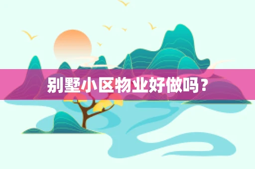 别墅小区物业好做吗？
