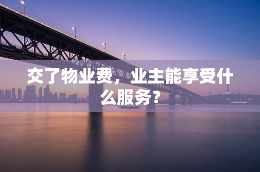 交了物业费，业主能享受什么服务？