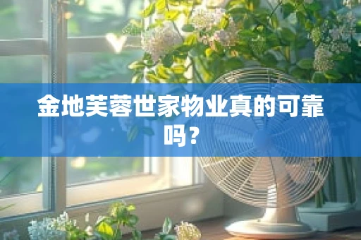 金地芙蓉世家物业真的可靠吗？