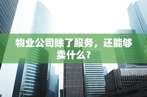物业公司除了服务，还能够卖什么？