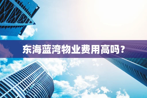 东海蓝湾物业费用高吗？