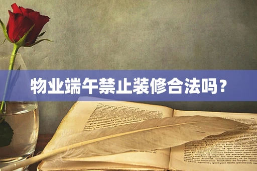 物业端午禁止装修合法吗？
