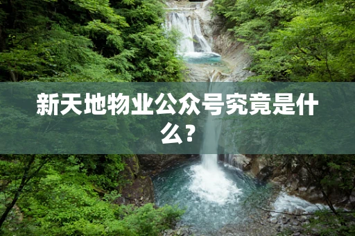 新天地物业公众号究竟是什么？