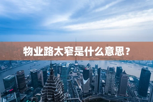 物业路太窄是什么意思？