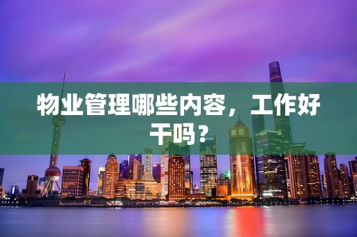 物业管理哪些内容，工作好干吗？