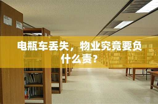 电瓶车丢失，物业究竟要负什么责？