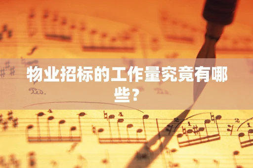 物业招标的工作量究竟有哪些？