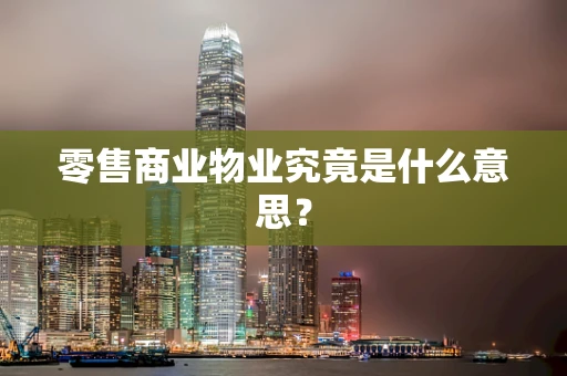 零售商业物业究竟是什么意思？