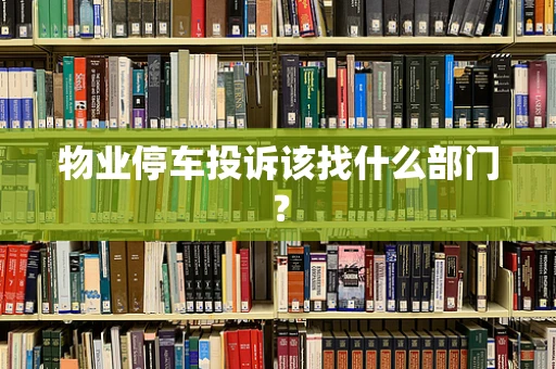 物业停车投诉该找什么部门？