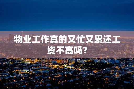物业工作真的又忙又累还工资不高吗？