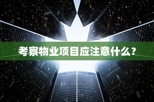考察物业项目应注意什么？