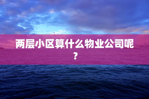 两层小区算什么物业公司呢？