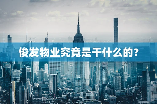 俊发物业究竟是干什么的？