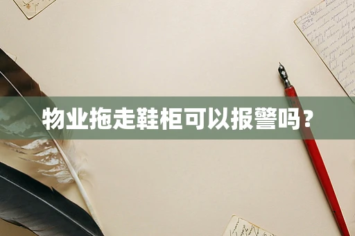 物业拖走鞋柜可以报警吗？
