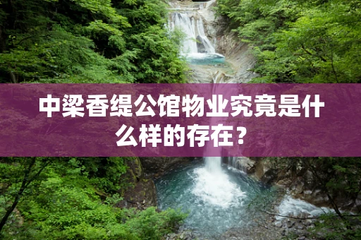 中梁香缇公馆物业究竟是什么样的存在？