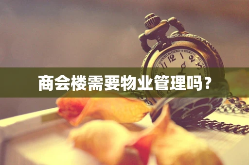 商会楼需要物业管理吗？