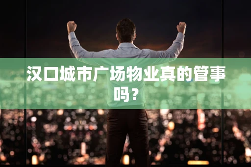汉口城市广场物业真的管事吗？