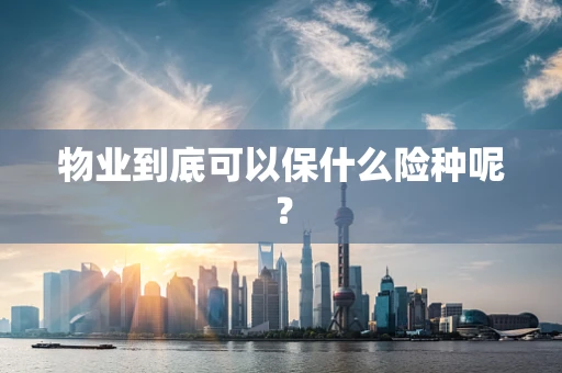 物业到底可以保什么险种呢？