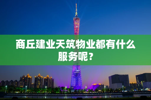 商丘建业天筑物业都有什么服务呢？