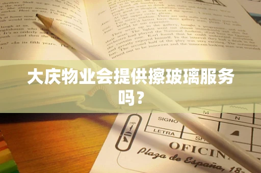 大庆物业会提供擦玻璃服务吗？