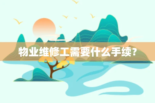 物业维修工需要什么手续？