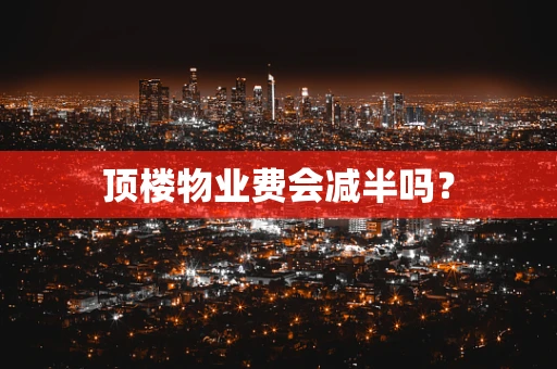 顶楼物业费会减半吗？