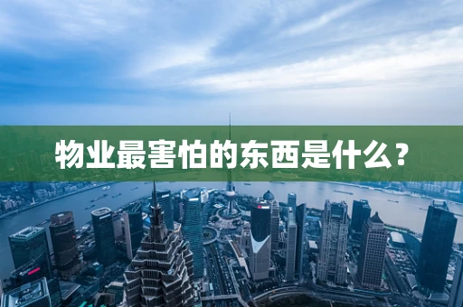物业最害怕的东西是什么？