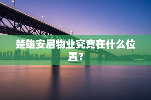 楚雄安居物业究竟在什么位置？