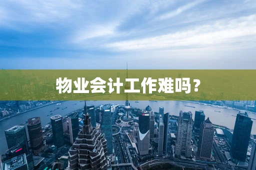 物业会计工作难吗？