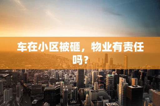 车在小区被砸，物业有责任吗？