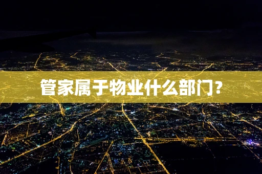 管家属于物业什么部门？