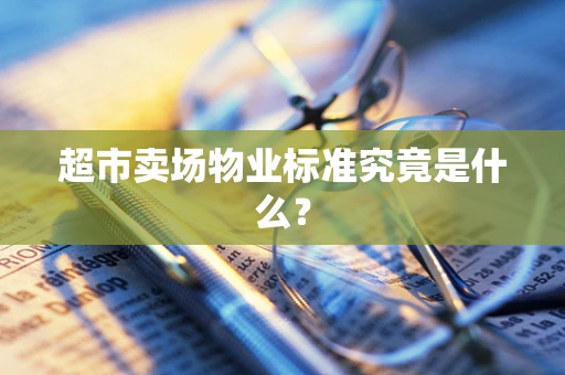 超市卖场物业标准究竟是什么？