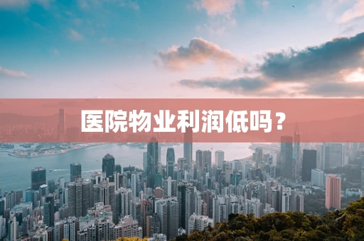 医院物业利润低吗？