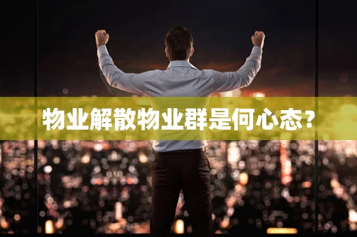 物业解散物业群是何心态？