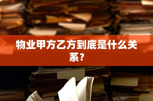 物业甲方乙方到底是什么关系？
