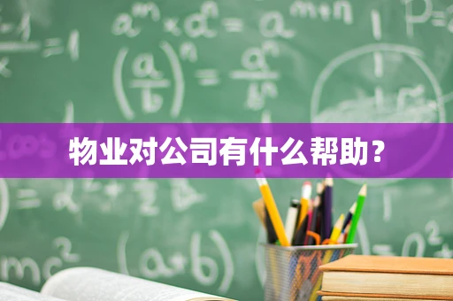 物业对公司有什么帮助？