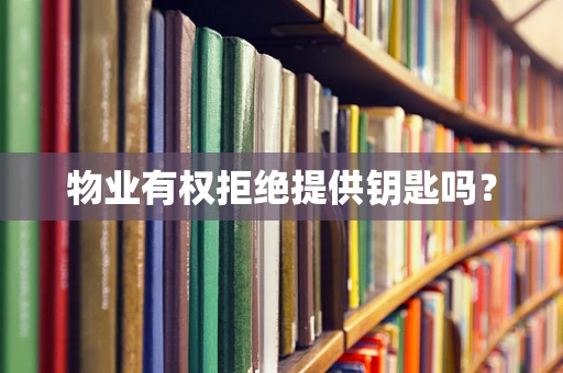 物业有权拒绝提供钥匙吗？