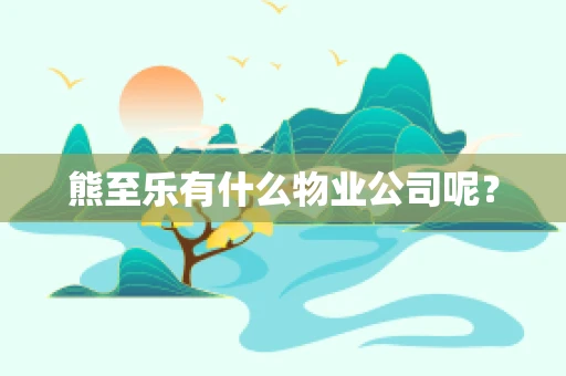 熊至乐有什么物业公司呢？