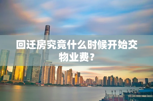 回迁房究竟什么时候开始交物业费？