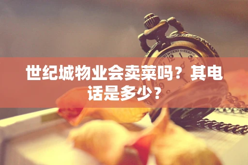 世纪城物业会卖菜吗？其电话是多少？