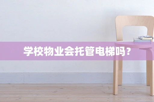 学校物业会托管电梯吗？