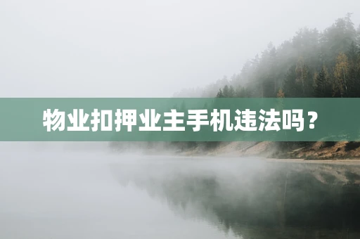 物业扣押业主手机违法吗？