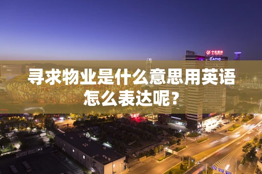 寻求物业是什么意思用英语怎么表达呢？