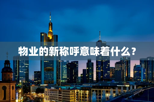 物业的新称呼意味着什么？