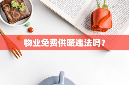 物业免费供暖违法吗？