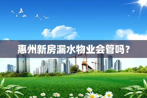 惠州新房漏水物业会管吗？