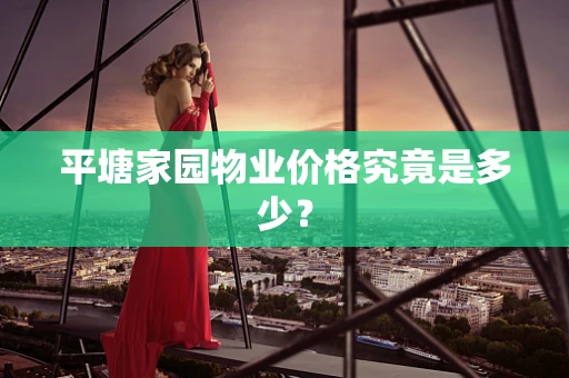 平塘家园物业价格究竟是多少？