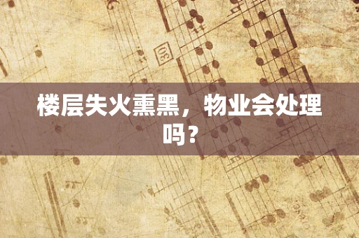 楼层失火熏黑，物业会处理吗？
