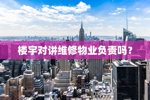 楼宇对讲维修物业负责吗？