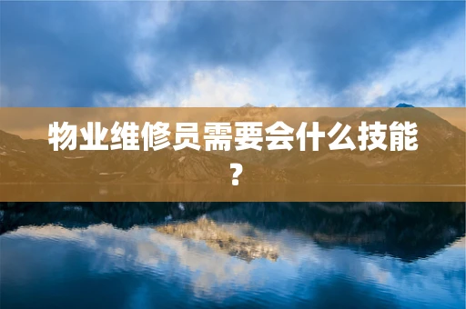 物业维修员需要会什么技能？